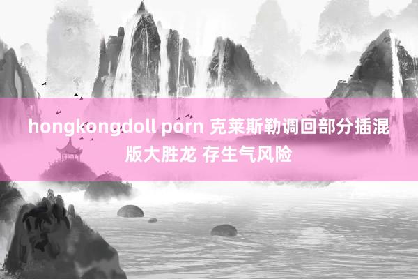hongkongdoll porn 克莱斯勒调回部分插混版大胜龙 存生气风险