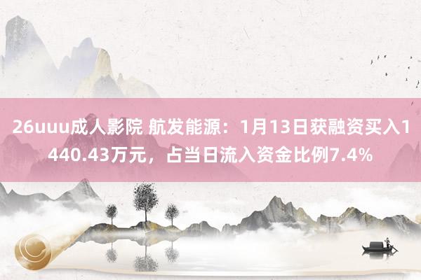 26uuu成人影院 航发能源：1月13日获融资买入1440.43万元，占当日流入资金比例7.4%