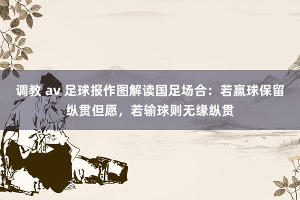 调教 av 足球报作图解读国足场合：若赢球保留纵贯但愿，若输球则无缘纵贯