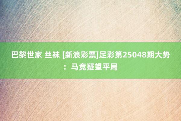 巴黎世家 丝袜 [新浪彩票]足彩第25048期大势：马竞疑望平局