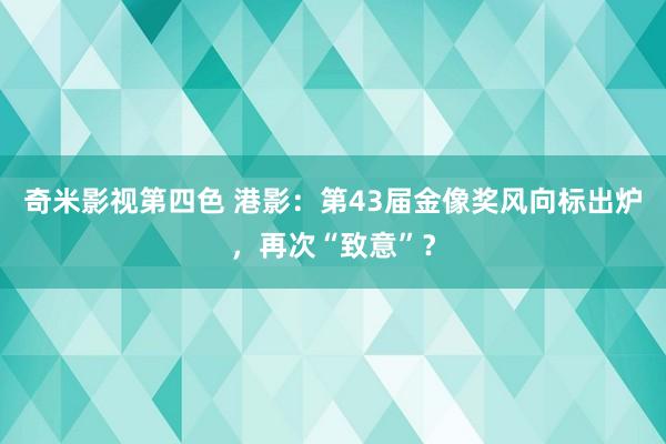 奇米影视第四色 港影：第43届金像奖风向标出炉，再次“致意”？