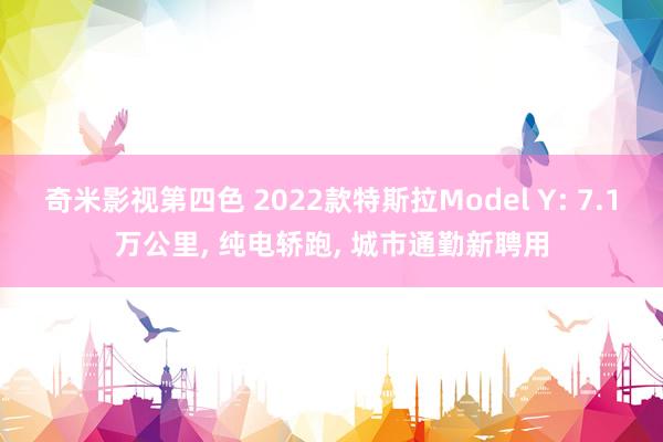奇米影视第四色 2022款特斯拉Model Y: 7.1万公里， 纯电轿跑， 城市通勤新聘用