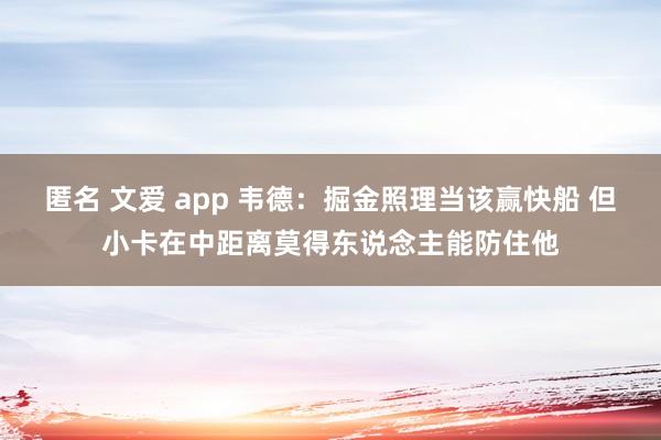 匿名 文爱 app 韦德：掘金照理当该赢快船 但小卡在中距离莫得东说念主能防住他