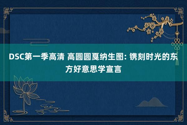 DSC第一季高清 高圆圆戛纳生图: 镌刻时光的东方好意思学宣言
