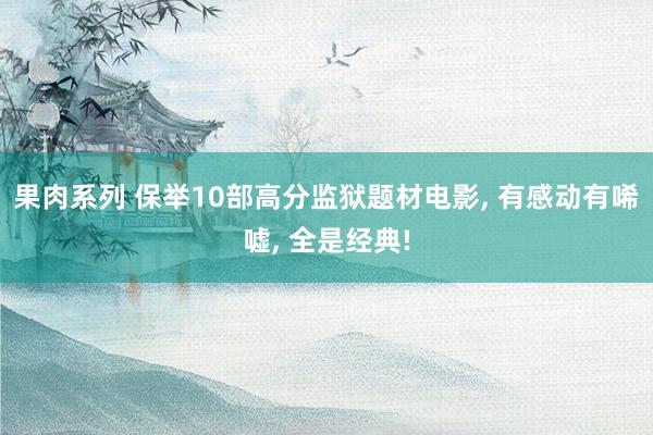 果肉系列 保举10部高分监狱题材电影， 有感动有唏嘘， 全是经典!