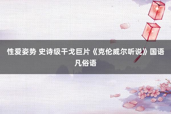 性爱姿势 史诗级干戈巨片《克伦威尔听说》国语凡俗语