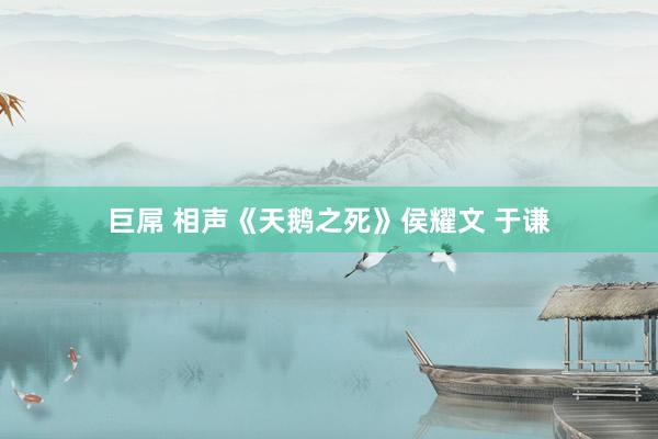 巨屌 相声《天鹅之死》侯耀文 于谦